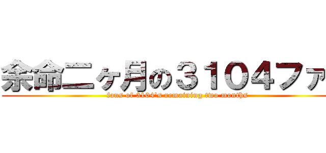 余命二ヶ月の３１０４ファン (fans of 3104\'s remaining two months)