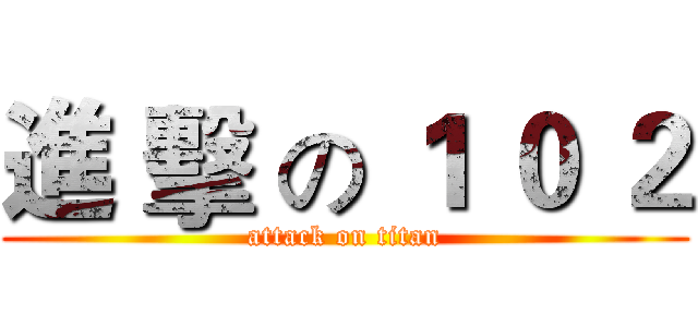 進 擊 の １ ０ ２ (attack on titan)