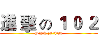 進 擊 の １ ０ ２ (attack on titan)