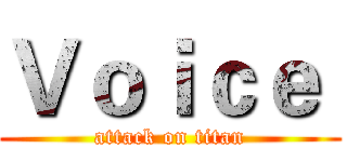 Ｖｏｉｃｅ  (attack on titan)