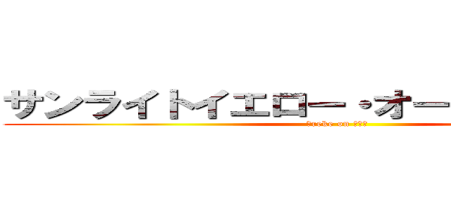 サンライトイエロー・オーバードライブ (ｂreke on ＤＩＯ)