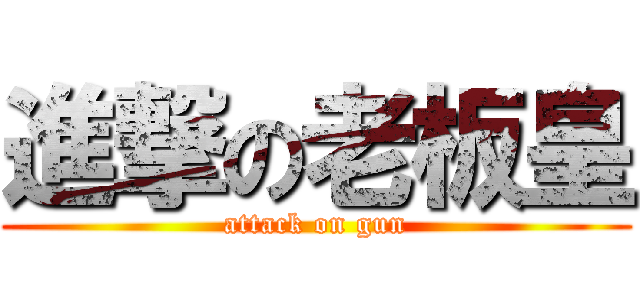 進撃の老板皇 (attack on gun)