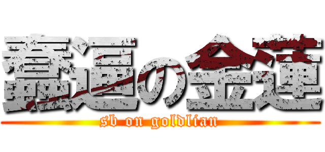 蠢逼の金蓮 (sb on goldlian)