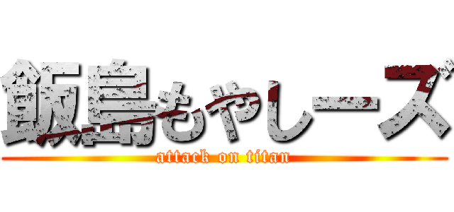 飯島もやしーズ (attack on titan)