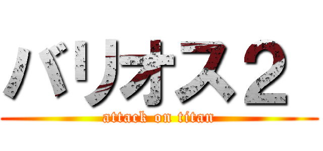 バリオス２  (attack on titan)