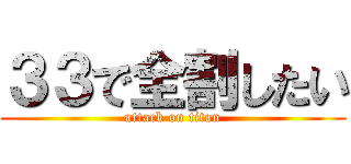 ３３で全割したい (attack on titan)