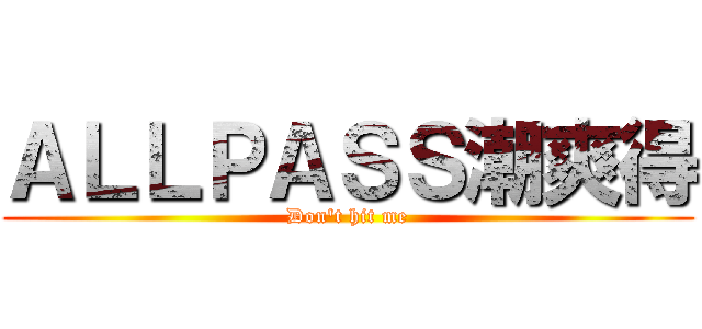 ＡＬＬＰＡＳＳ潮爽得 (Don\'t hit me)