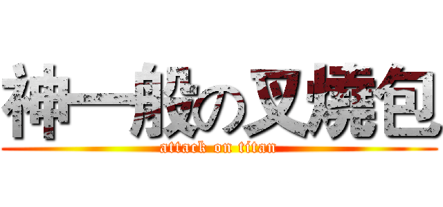 神一般の叉燒包 (attack on titan)