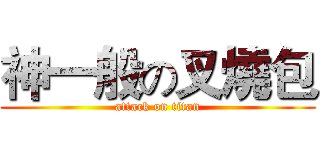 神一般の叉燒包 (attack on titan)