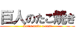 巨人のたこ焼き (Let's make a cast)