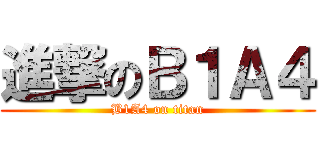 進撃のＢ１Ａ４ (B1A4 on titan)