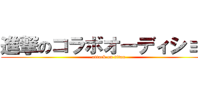 進撃のコラボオーディション (attack on titan)