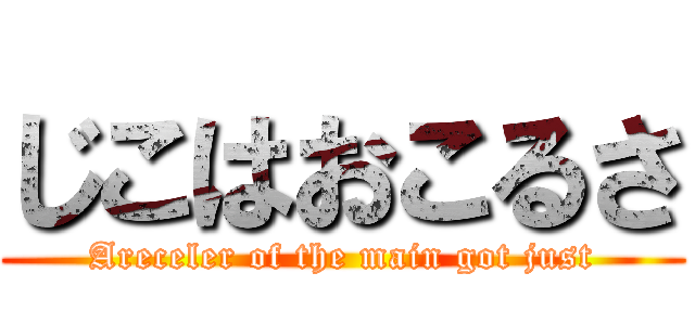 じこはおこるさ (Areceler of the main got just)