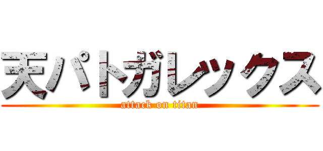 天パトガレックス (attack on titan)