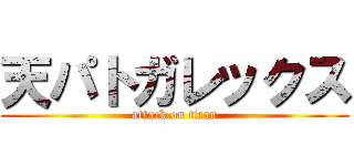 天パトガレックス (attack on titan)