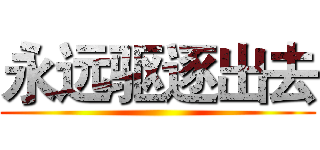 永远驱逐出去 ()