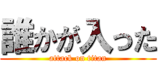 誰かが入った (attack on titan)