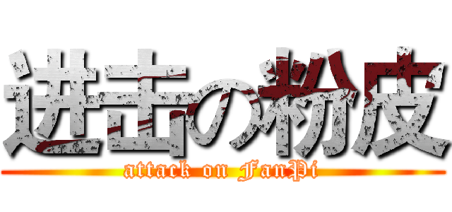 进击の粉皮 (attack on FanPi)