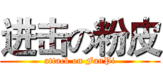 进击の粉皮 (attack on FanPi)