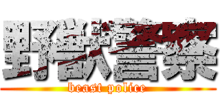 野獣警察 (beast police)