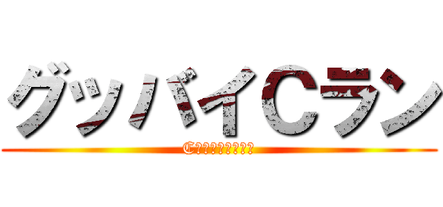 グッバイＣラン (Cランに人権はない)