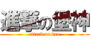進撃の堡神 (attack on bao)