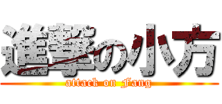 進撃の小方 (attack on Fang)