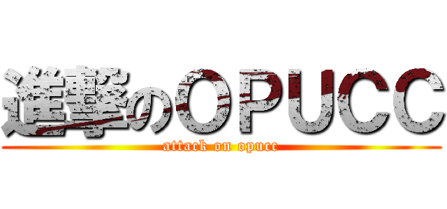 進撃のＯＰＵＣＣ (attack on opucc)
