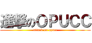 進撃のＯＰＵＣＣ (attack on opucc)