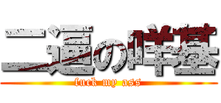 二逼の咩基 (fuck my ass)