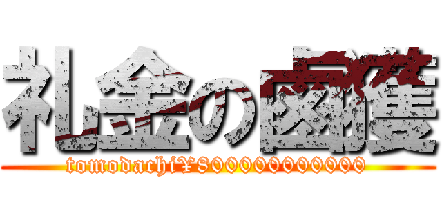 礼金の鹵獲 (tomodachi¥800000000000)