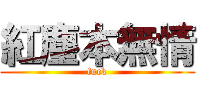 紅塵本無情 (fuck)