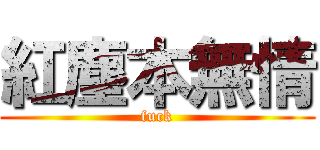 紅塵本無情 (fuck)