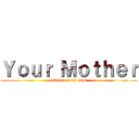 Ｙｏｕｒ Ｍｏｔｈｅｒ (attack on my mom)