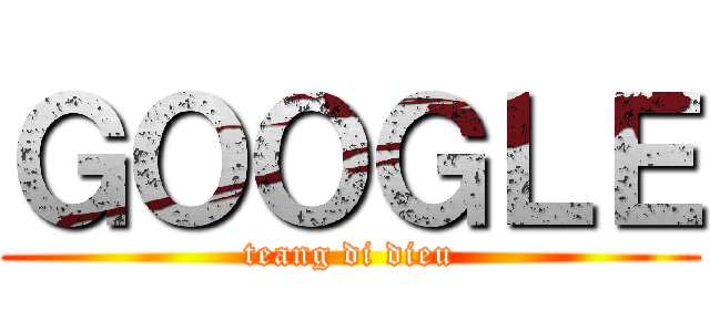 ＧＯＯＧＬＥ (teang di dieu)