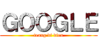 ＧＯＯＧＬＥ (teang di dieu)
