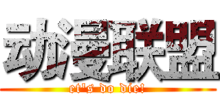动漫联盟 (et's do die!)
