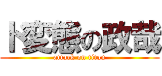 ド変態の政哉 (attack on titan)