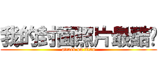 我的封面照片最酷啦 (attack on titan)