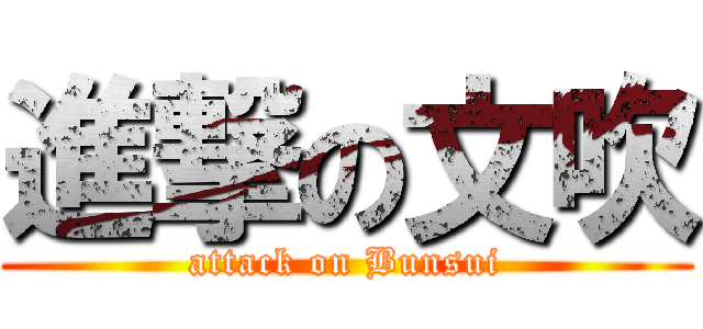 進撃の文吹 (attack on Bunsui)