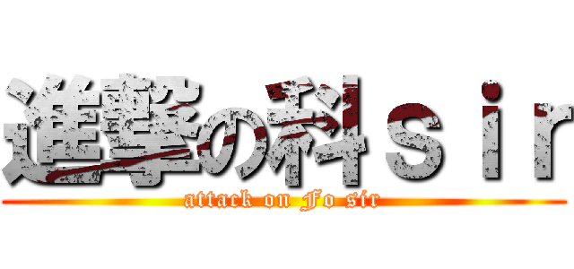 進撃の科ｓｉｒ (attack on Fo sir)