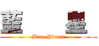 藍    星  (Blue Planet)