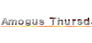 Ａｍｏｇｕｓ Ｔｈｕｒｓｄａｙｓ (feliz jueves)