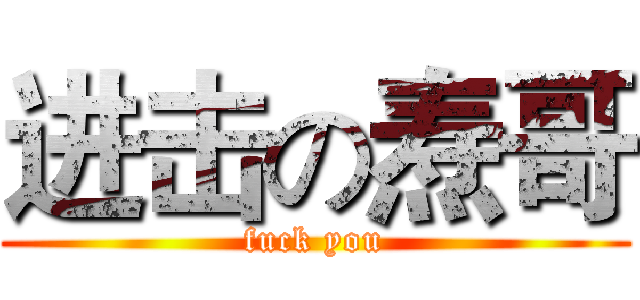 进击の焘哥 (fuck you)