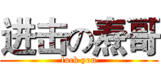 进击の焘哥 (fuck you)