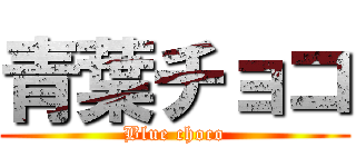 青葉チョコ (Blue choco)