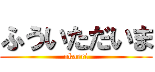 ふういただいま (okaeri)