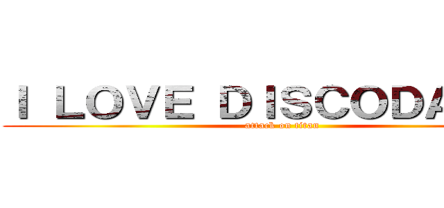 Ｉ ＬＯＶＥ ＤＩＳＣＯＤＡＮＳＥ (attack on titan)