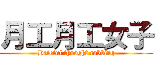 月工月工女子 (Hateful thought rubbing)