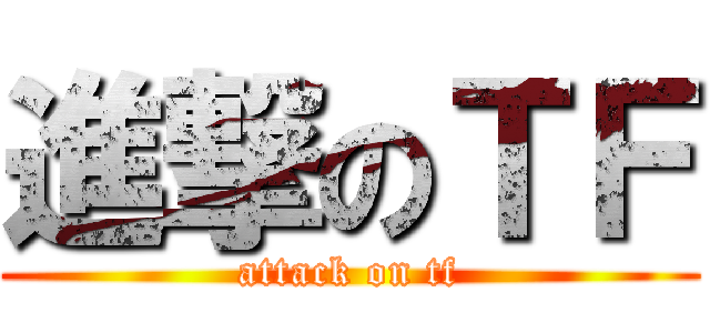 進撃のＴＦ (attack on tf)
